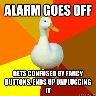 alarm goes off gets confused by fancy buttons ends up unplu - Tech Impaired Duck