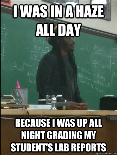 i was in a haze all day because i was up all night grading m - Rasta Science Teacher