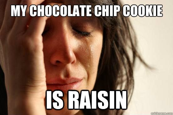 my chocolate chip cookie is raisin - First World Problems