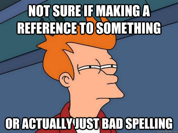 not sure if making a reference to something or actually just - Futurama Fry