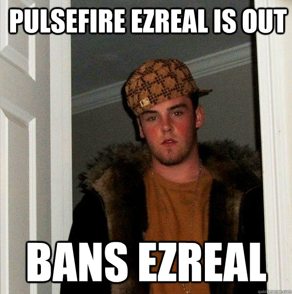 pulsefire ezreal is out bans ezreal - Scumbag Steve