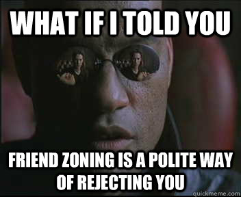 what if i told you friend zoning is a polite way of rejectin - Morpheus SC