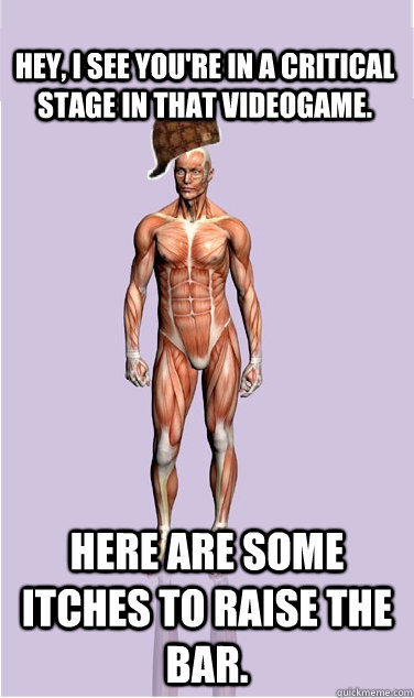 hey i see youre in a critical stage in that videogame her - Scumbag Body