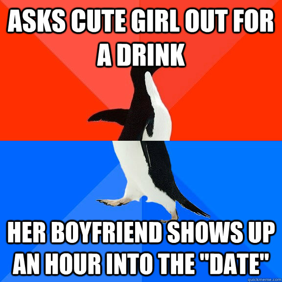 asks cute girl out for a drink her boyfriend shows up an hou - Socially Awesome Awkward Penguin