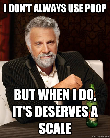 i dont always use poop but when i do its deserves a scale - The Most Interesting Man In The World