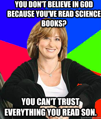 you dont believe in god because youve read science books - Sheltering Suburban Mom