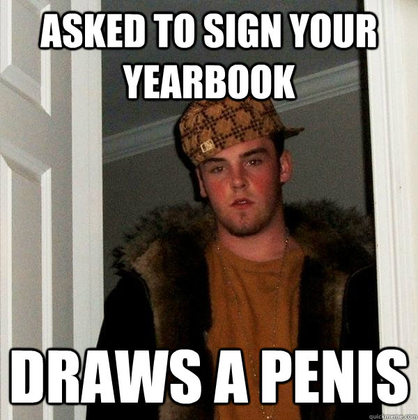 asked to sign your yearbook draws a penis - Scumbag Steve
