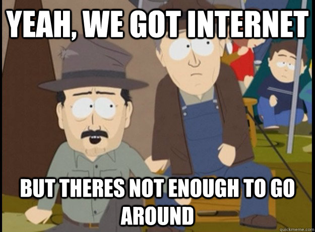 yeah we got internet but theres not enough to go around -
