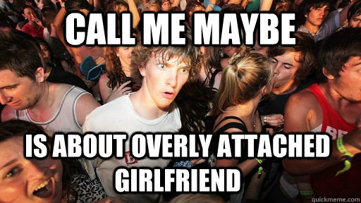 call me maybe is about overly attached girlfriend - Sudden Clarity Clarence