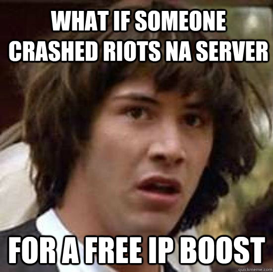 what if someone crashed riots na server for a free ip boost - conspiracy keanu