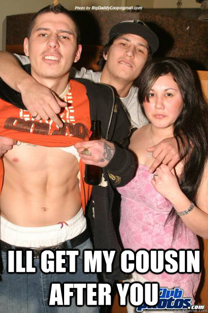 ill get my cousin after you -