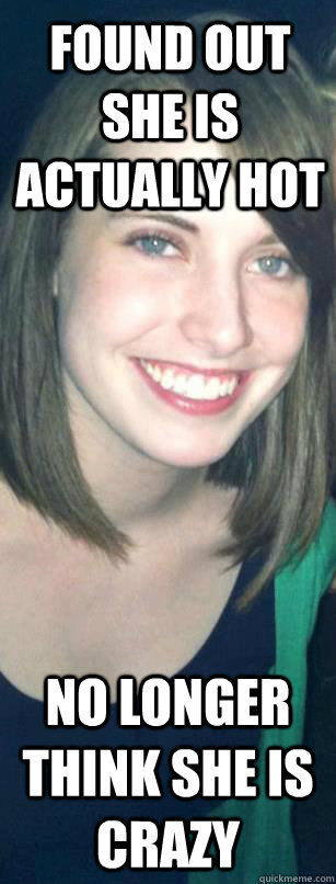 found out she is actually hot no longer think she is crazy -