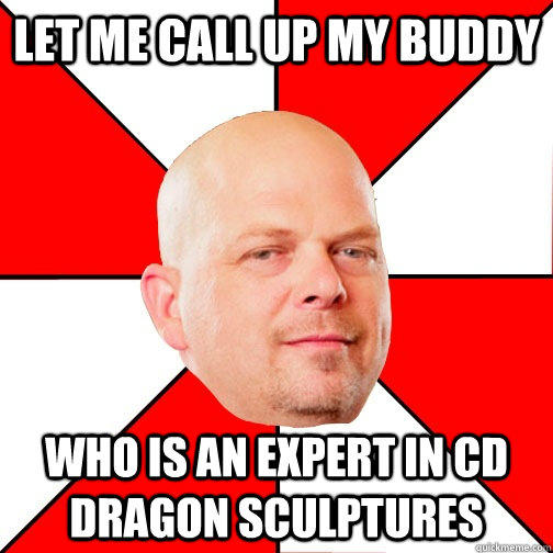 let me call up my buddy who is an expert in cd dragon sculpt - Pawn Star