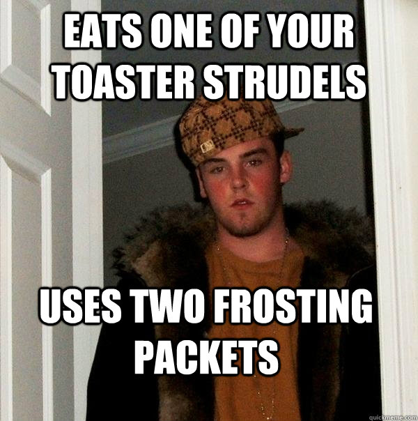eats one of your toaster strudels uses two frosting packets - Scumbag Steve