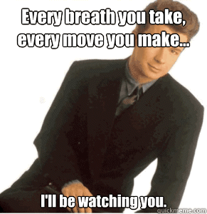 every breath you take every move you make ill be watchi - Overly Attached Boyfriend