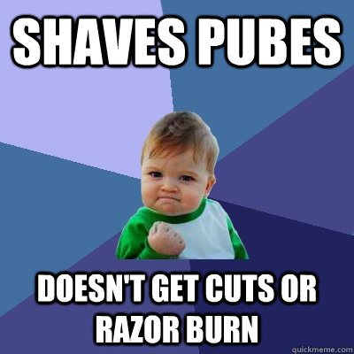 shaves pubes doesnt get cuts or razor burn - Success Kid