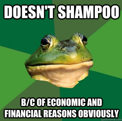 doesnt shampoo bc of economic and financial reasons obviou - Foul Bachelor Frog