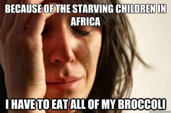 because of the starving children in africa i have to eat all - First World Problems