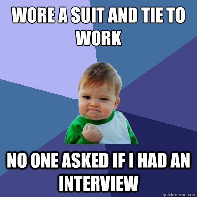wore a suit and tie to work no one asked if i had an intervi - Success Kid