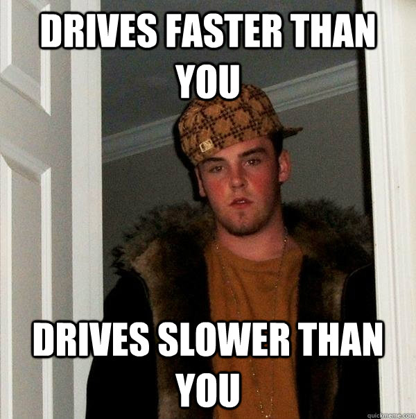 drives faster than you drives slower than you - Scumbag Steve