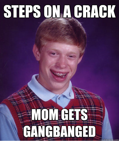 steps on a crack mom gets gangbanged - Bad Luck Brian