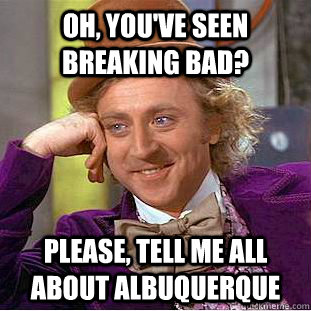 oh youve seen breaking bad please tell me all about albu - Condescending Wonka