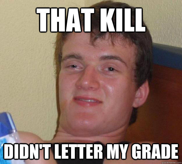 that kill didnt letter my grade - 10 Guy