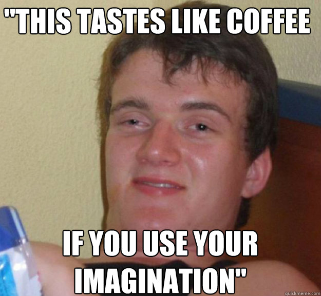 this tastes like coffee if you use your imagination - ten guy