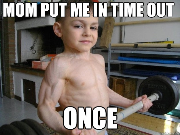 mom put me in time out once -