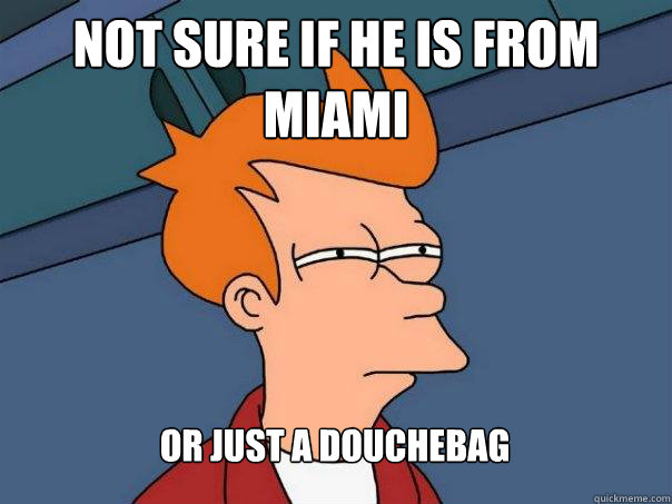 not sure if he is from miami or just a douchebag - Futurama Fry