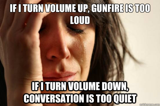 if i turn volume up gunfire is too loud if i turn volume do - First World Problems