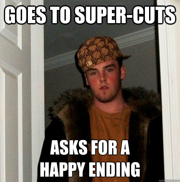 goes to supercuts asks for a happy ending - Scumbag Steve