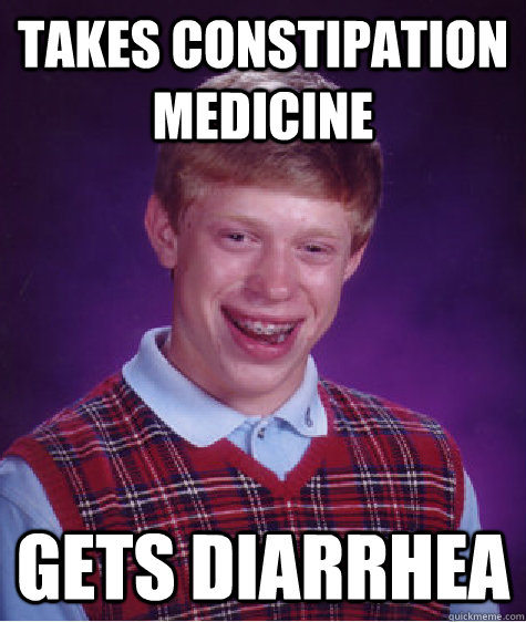 takes constipation medicine gets diarrhea - Bad Luck Brian