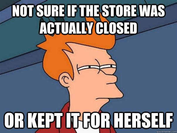 not sure if the store was actually closed or kept it for her - Futurama Fry