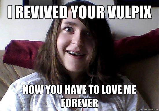 i revived your vulpix now you have to love me forever - Overly Attached Boyfriend