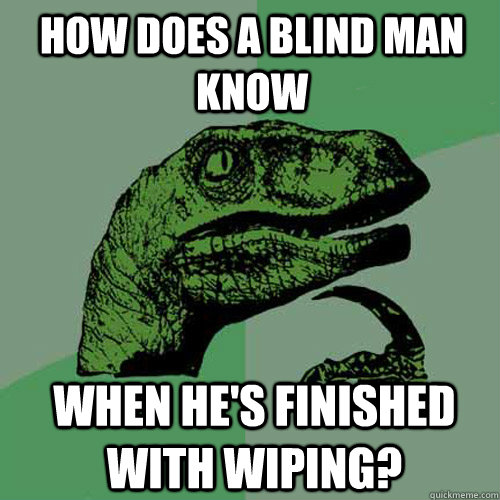 how does a blind man know when hes finished with wiping - Philosoraptor