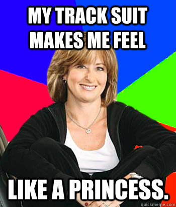 my track suit makes me feel like a princess - Sheltering Suburban Mom