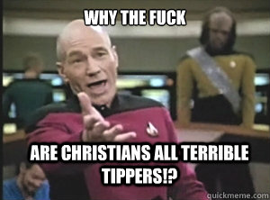 why the fuck are christians all terrible tippers - Annoyed Picard