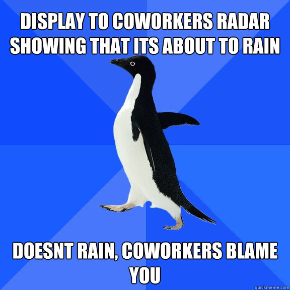 display to coworkers radar showing that its about to rain do - Socially Awkward Penguin