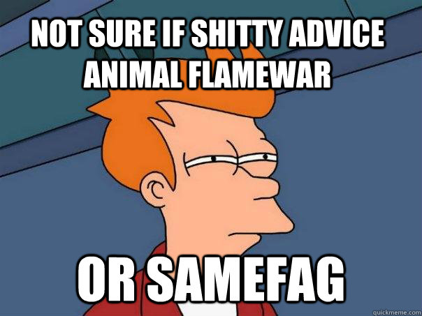 not sure if shitty advice animal flamewar or samefag - Futurama Fry
