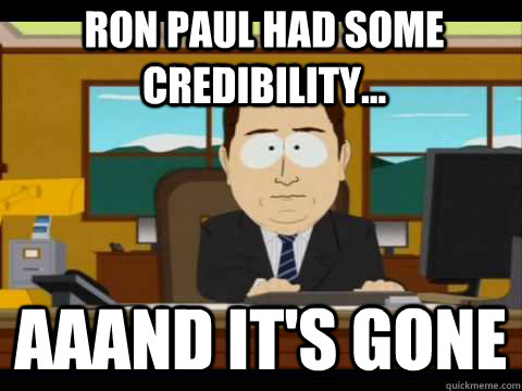 ron paul had some credibility aaand its gone - And its gone