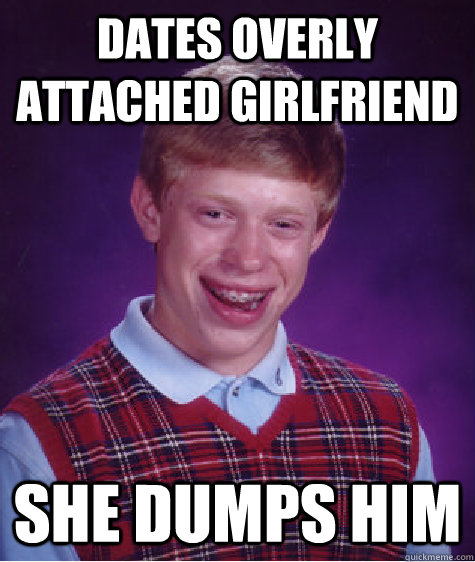dates overly attached girlfriend she dumps him - Bad Luck Brian
