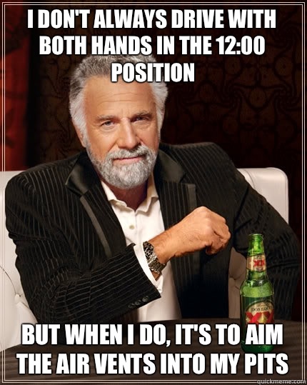 I dont always drive with both hands in the 1200 position But - The Most Interesting Man In The World