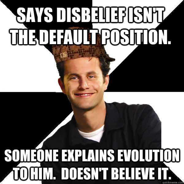 says disbelief isnt the default position someone explains - Scumbag Christian