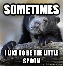 sometimes i like to be the little spoon - Confession bear