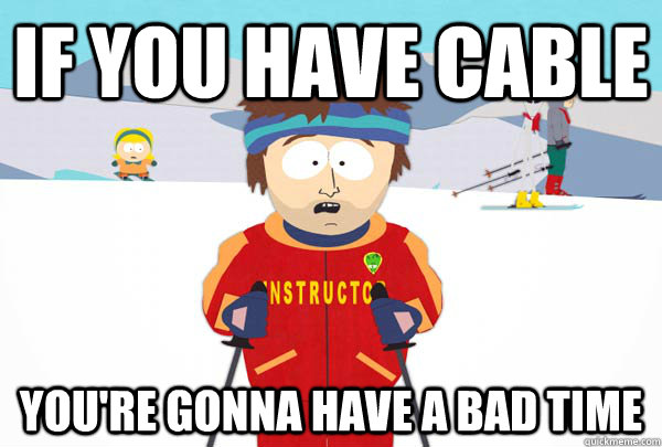 if you have cable youre gonna have a bad time - Super Cool Ski Instructor