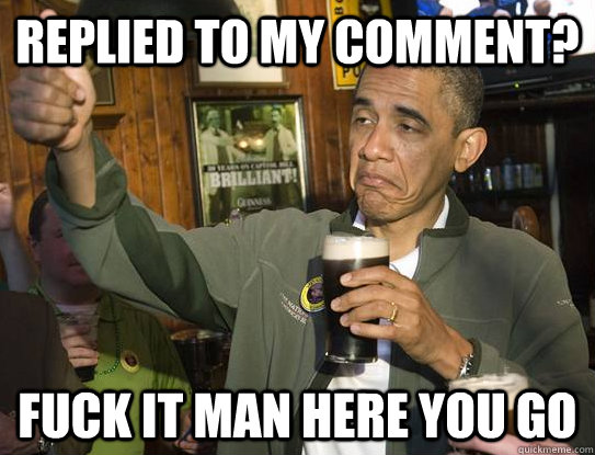 replied to my comment fuck it man here you go - Upvoting Obama