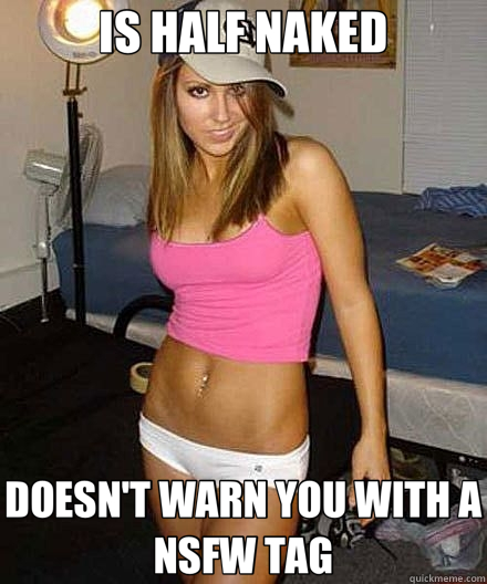 IS HALF NAKED DOESN'T WARN YOU WITH A NSFW TAG - Scumbag girl