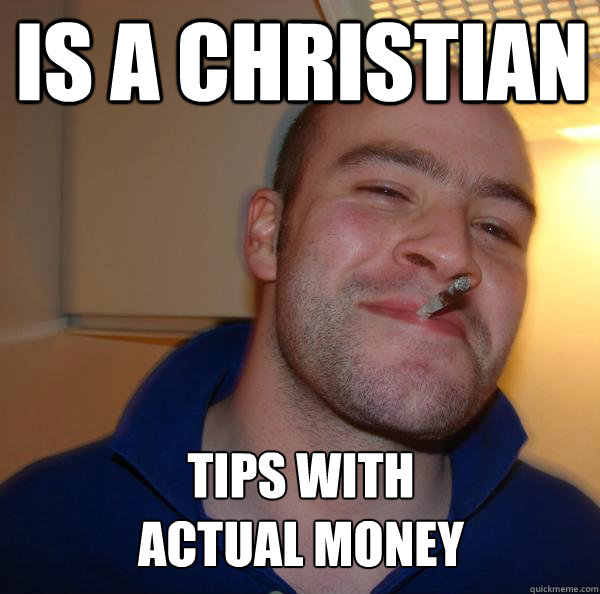 is a christian tips with actual money - Good Guy Greg