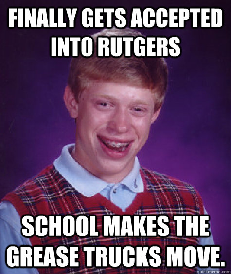 finally gets accepted into rutgers school makes the grease t - Bad Luck Brian